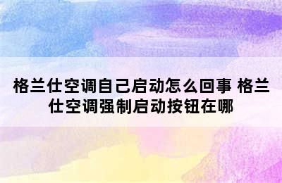 格兰仕空调自己启动怎么回事 格兰仕空调强制启动按钮在哪